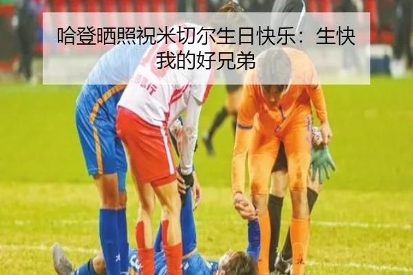 哈登晒照祝米切尔生日快乐：生快 我的好兄弟（MilanSportsAPP）
